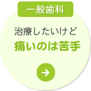 一般歯科 治療したいけど 痛いのは苦手